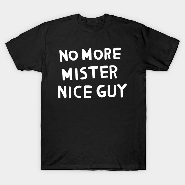 No More Mister Nice Guy Nice Guy TShirt TeePublic